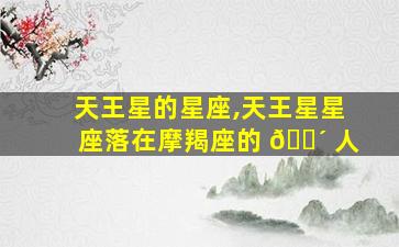 天王星的星座,天王星星座落在摩羯座的 🌴 人